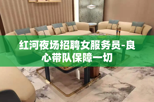 红河夜场招聘女服务员-良心带队保障一切