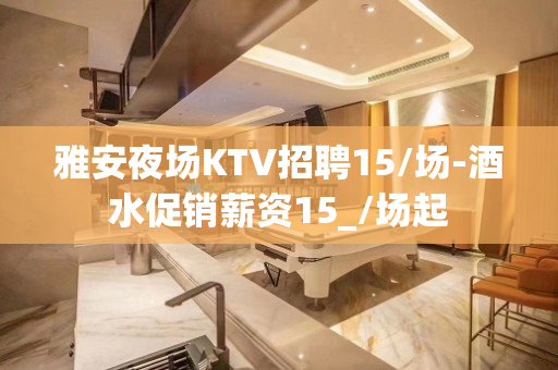 雅安夜场KTV招聘15/场-酒水促销薪资15_/场起