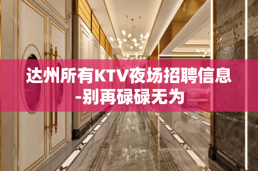 达州所有KTV夜场招聘信息-别再碌碌无为