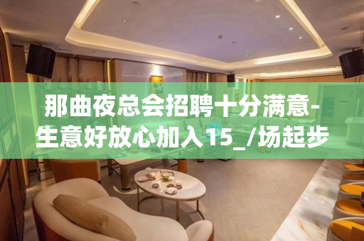 那曲夜总会招聘十分满意-生意好放心加入15_/场起步