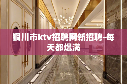 铜川市ktv招聘网新招聘-每天都爆满