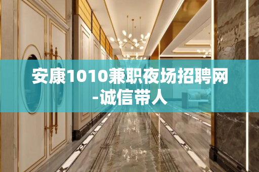 安康1010兼职夜场招聘网-诚信带人