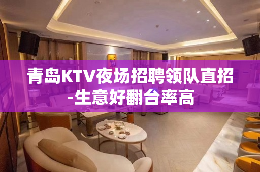 青岛KTV夜场招聘领队直招-生意好翻台率高