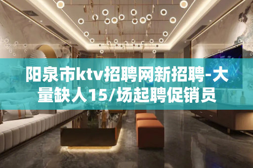 阳泉市ktv招聘网新招聘-大量缺人15/场起聘促销员