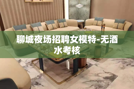 聊城夜场招聘女模特-无酒水考核