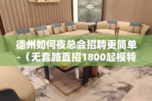 德州如何夜总会招聘更简单-（无套路直招1800起模特）