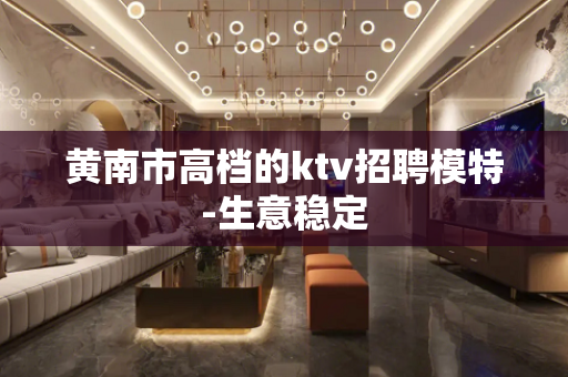 黄南市高档的ktv招聘模特-生意稳定