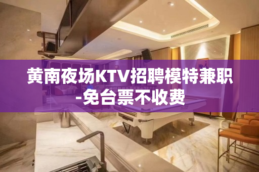 黄南夜场KTV招聘模特兼职-免台票不收费