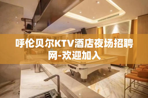 呼伦贝尔KTV酒店夜场招聘网-欢迎加入