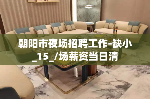 朝阳市夜场招聘工作-缺小_15_/场薪资当日清