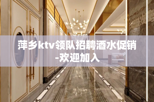 萍乡ktv领队招聘酒水促销-欢迎加入