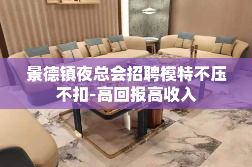 景德镇夜总会招聘模特不压不扣-高回报高收入