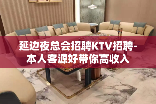 延边夜总会招聘KTV招聘-本人客源好带你高收入
