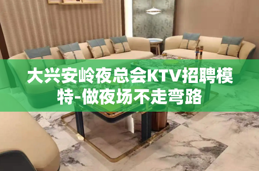 大兴安岭夜总会KTV招聘模特-做夜场不走弯路