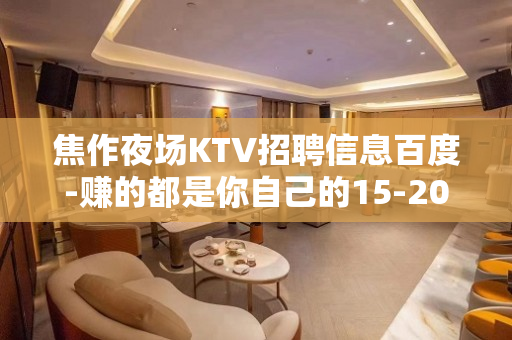 焦作夜场KTV招聘信息百度-赚的都是你自己的15-20/场起