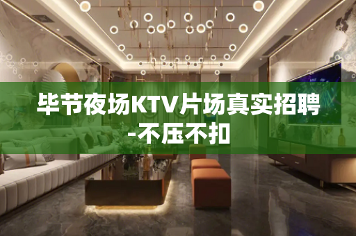 毕节夜场KTV片场真实招聘-不压不扣