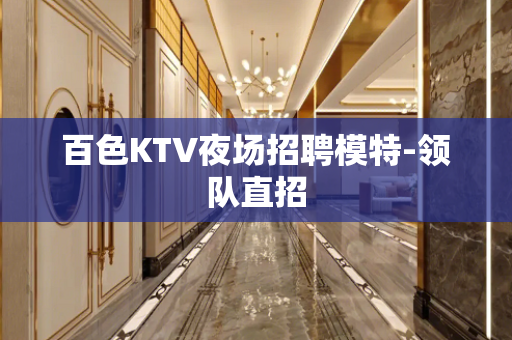 百色KTV夜场招聘模特-领队直招