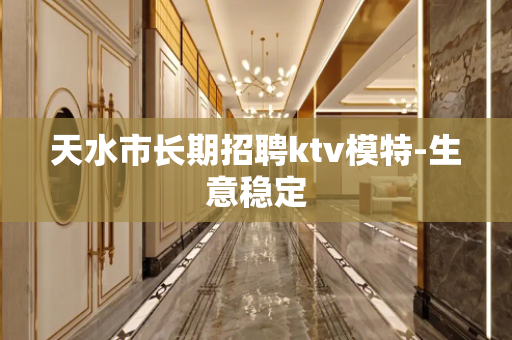 天水市长期招聘ktv模特-生意稳定