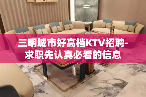 三明城市好高档KTV招聘-求职先认真必看的信息
