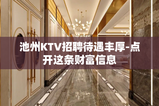 池州KTV招聘待遇丰厚-点开这条财富信息
