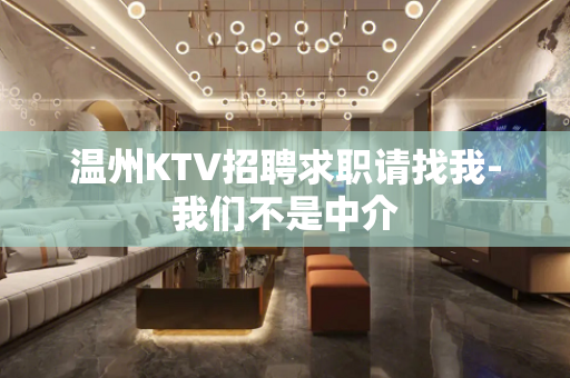 温州KTV招聘求职请找我-我们不是中介