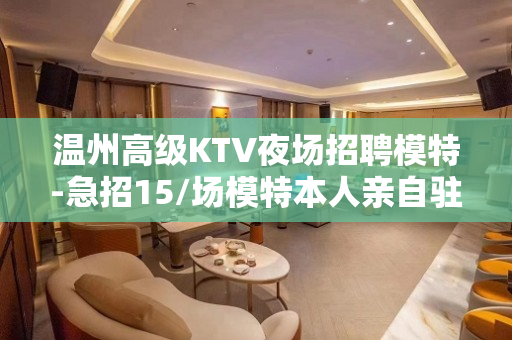 温州高级KTV夜场招聘模特-急招15/场模特本人亲自驻场