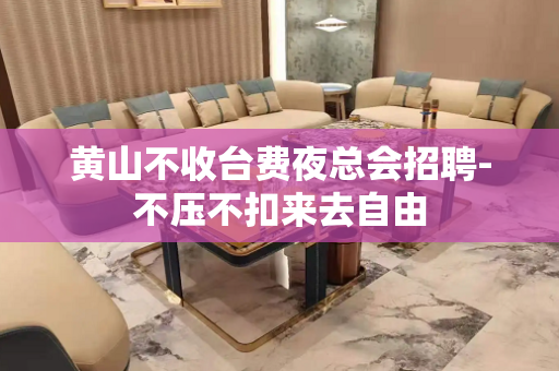 黄山不收台费夜总会招聘-不压不扣来去自由