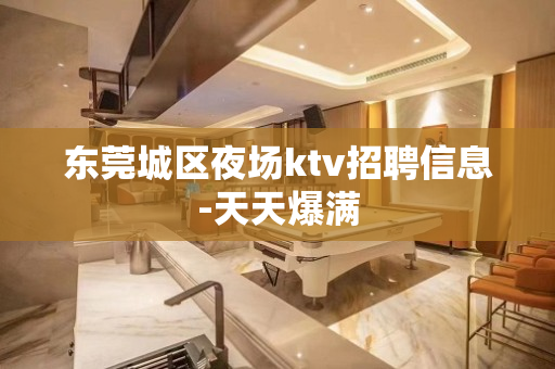 东莞城区夜场ktv招聘信息-天天爆满