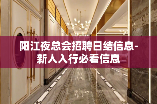 阳江夜总会招聘日结信息-新人入行必看信息