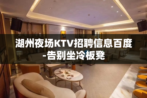 湖州夜场KTV招聘信息百度-告别坐冷板凳