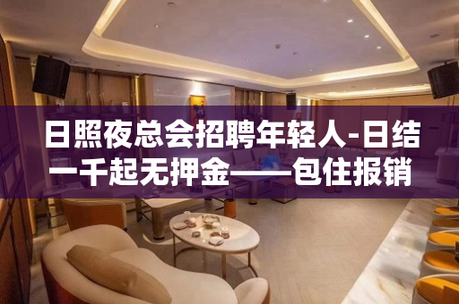 日照夜总会招聘年轻人-日结一千起无押金——包住报销机票无费