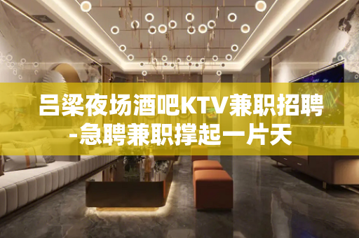 吕梁夜场酒吧KTV兼职招聘-急聘兼职撑起一片天