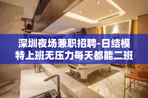 深圳夜场兼职招聘-日结模特上班无压力每天都能二班