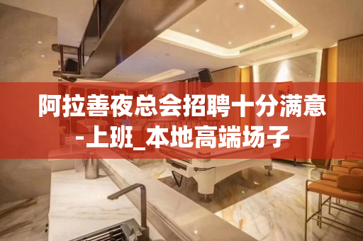 阿拉善夜总会招聘十分满意-上班_本地高端场子