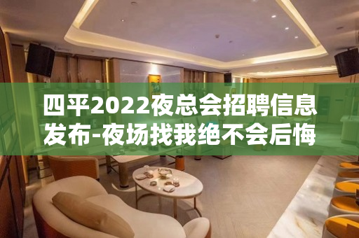 四平2022夜总会招聘信息发布-夜场找我绝不会后悔
