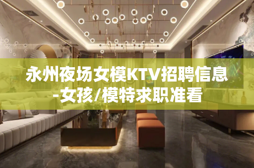 永州夜场女模KTV招聘信息-女孩/模特求职准看
