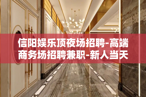 信阳娱乐顶夜场招聘-高端商务场招聘兼职-新人当天上班