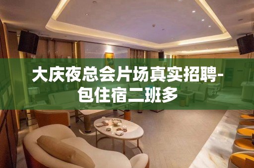大庆夜总会片场真实招聘-包住宿二班多