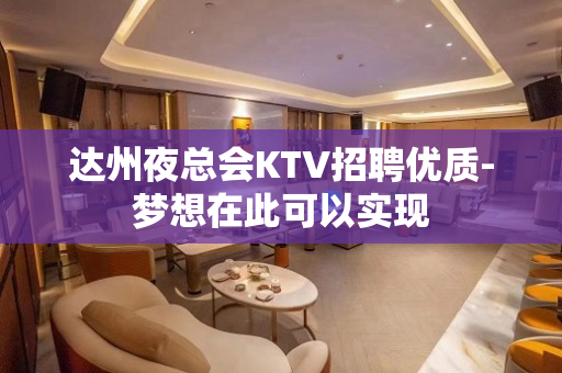 达州夜总会KTV招聘优质-梦想在此可以实现