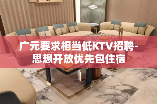 广元要求相当低KTV招聘-思想开放优先包住宿