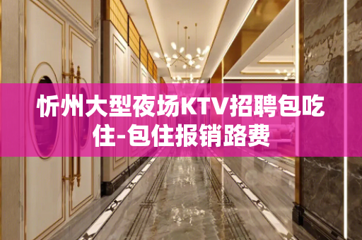 忻州大型夜场KTV招聘包吃住-包住报销路费
