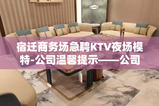 宿迁商务场急聘KTV夜场模特-公司温馨提示——公司内部招人
