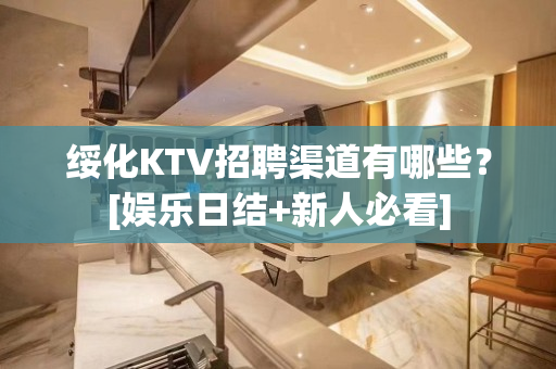 绥化KTV招聘渠道有哪些？[娱乐日结+新人必看]