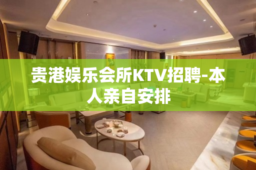 贵港娱乐会所KTV招聘-本人亲自安排