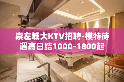 崇左城大KTV招聘-模特待遇高日结1000-1800起