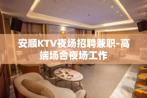 安顺KTV夜场招聘兼职-高端场合夜场工作