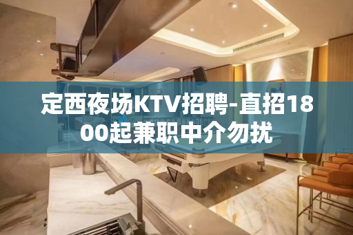 定西夜场KTV招聘-直招1800起兼职中介勿扰