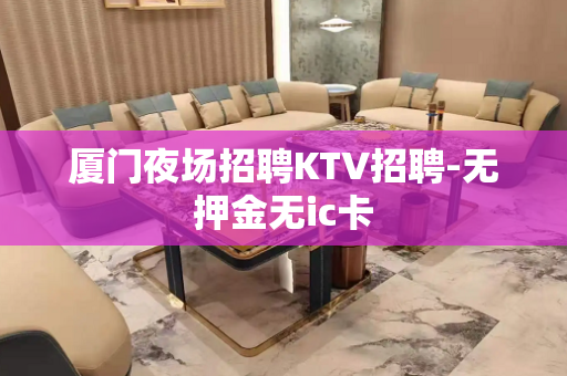 厦门夜场招聘KTV招聘-无押金无ic卡