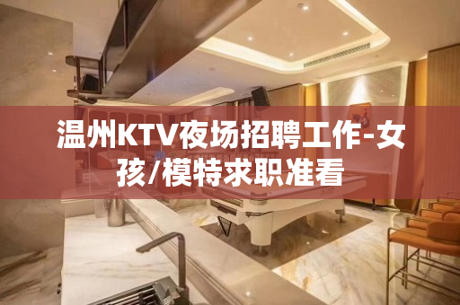 温州KTV夜场招聘工作-女孩/模特求职准看