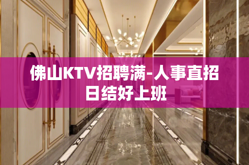 佛山KTV招聘满-人事直招日结好上班
